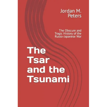 The Tsar and the Tsunami: The Obscure and Tragic History of the Russo-Japanese War
