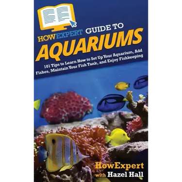 HowExpert Guide to Aquariums: 101 Tips to Learn How to Set Up Your Aquarium, Add Fishes, Maintain Your Fish Tank, and Enjoy Fishkeeping