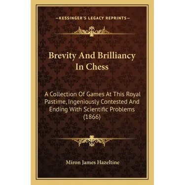 Brevity And Brilliancy In Chess: A Collection Of Games At This Royal Pastime, Ingeniously Contested And Ending With Scientific Problems (1866)