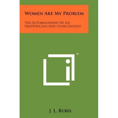Women Are My Problem: The Autobiography Of An Obstetrician And Gynecologist