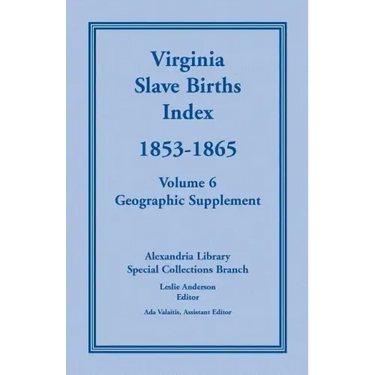 Virginia Slave Births Index, 1853-1865, Volume 6, Geographic Supplement