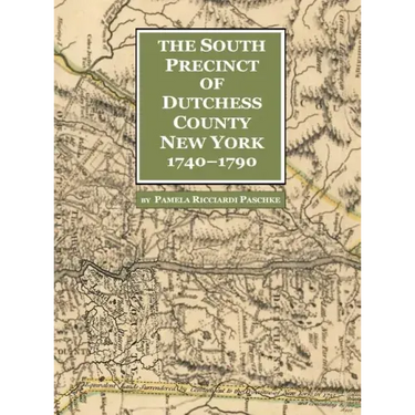 The South Precinct of Dutchess County New York 1740-1790: divided into Philipse, Fredricksburgh, and South East Precincts in 1772 renamed Philipse, Fr