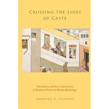 Crossing the Lines of Caste: Visvamitra and the Construction of Brahmin Power in Hindu Mythology