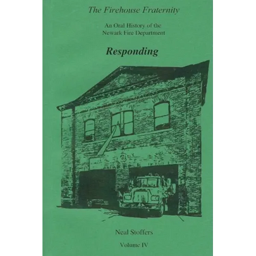 The Firehouse Fraternity: An Oral History of the Newark Fire Department Volume IV Responding