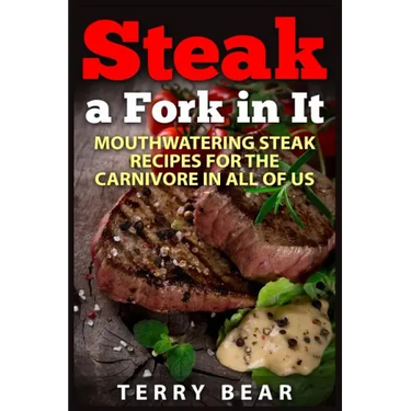 Steak a Fork in It: Mouthwatering Steak Recipes for the Carnivore in All of Us