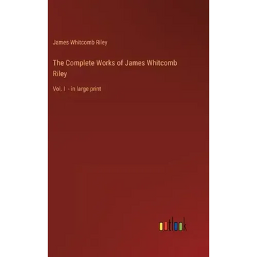 The Complete Works of James Whitcomb Riley: Vol. I - in large print