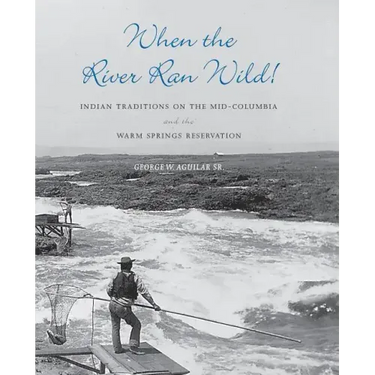 When the River Ran Wild!: Indian Traditions on the Mid-Columbia and the Warm Springs Reservation