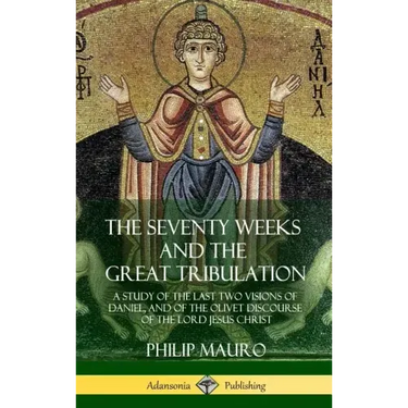 The Seventy Weeks and the Great Tribulation: A Study of the Last Two Visions of Daniel, and of the Olivet Discourse of the Lord Jesus Christ (Hardcove