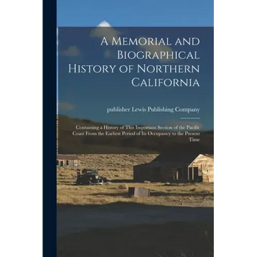 A Memorial and Biographical History of Northern California: Containing a History of This Important Section of the Pacific Coast From the Earliest Peri
