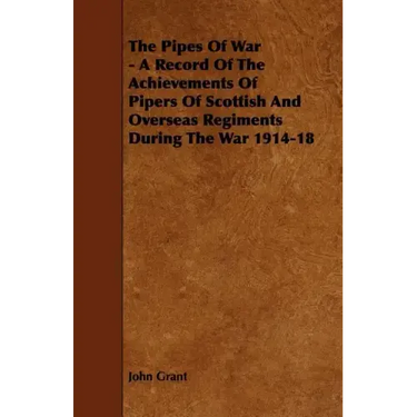 The Pipes of War - A Record of the Achievements of Pipers of Scottish and Overseas Regiments During the War 1914-18