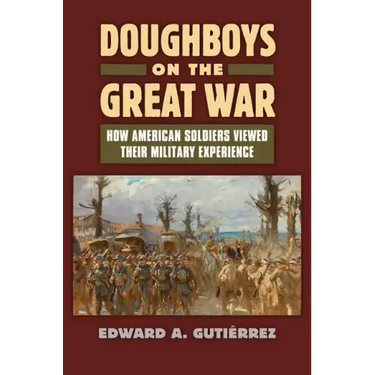 Doughboys on the Great War: How American Soldiers Viewed Their Military Experience