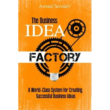The Business Idea Factory: A World-Class System for Creating Successful Business Ideas