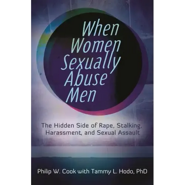 When Women Sexually Abuse Men: The Hidden Side of Rape, Stalking, Harassment, and Sexual Assault