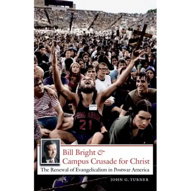 Bill Bright and Campus Crusade for Christ: The Renewal of Evangelicalism in Postwar America