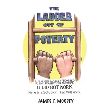 The Ladder Out of Poverty: The Great Society Promised to End Poverty in America. It Did Not Work. Here is a Solution That Will Work.