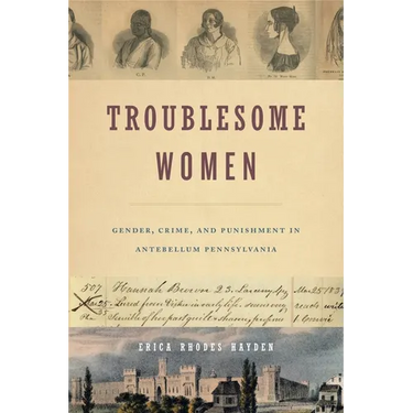 Troublesome Women: Gender, Crime, and Punishment in Antebellum Pennsylvania