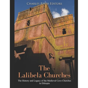 The Lalibela Churches: The History and Legacy of the Medieval Cave Churches in Ethiopia