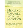 Healing the Wounds of Sexual Addiction: Discover the Practical and Spiritual Steps to Lasting Recovery