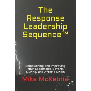 The Response Leadership Sequence(TM): Empowering and Improving Your Leadership Before, During, and After a Crisis