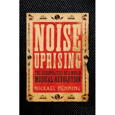 Noise Uprising: The Audiopolitics of a World Musical Revolution