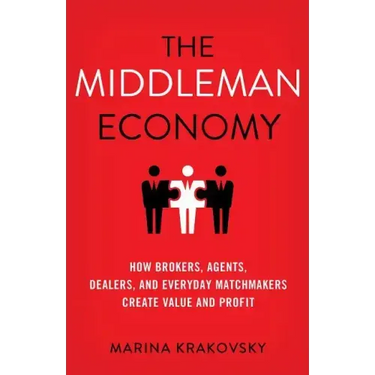 The Middleman Economy: How Brokers, Agents, Dealers, and Everyday Matchmakers Create Value and Profit