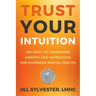 Trust Your Intuition: 100 Ways to Transform Anxiety and Depression for Stronger Mental Health