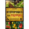 Hydroponics for Preppers: The Complete Beginner-Friendly Guide to Creating Your Hydroponic Survival Garden Live Off Grid with the Kratky Method and Be