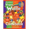 The Global Vegan Waffle Cookbook: 106 Dairy-Free, Egg-Free Recipes for Waffles & Toppings, Including Gluten-Free, Easy, Exotic, Sweet, Spicy, & Savory