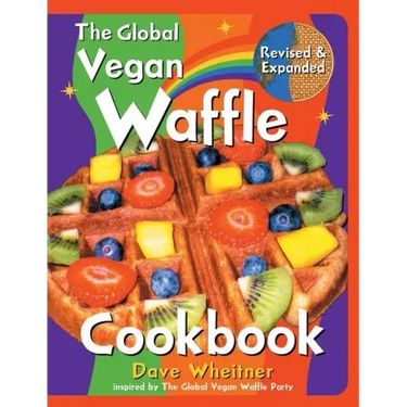 The Global Vegan Waffle Cookbook: 106 Dairy-Free, Egg-Free Recipes for Waffles & Toppings, Including Gluten-Free, Easy, Exotic, Sweet, Spicy, & Savory