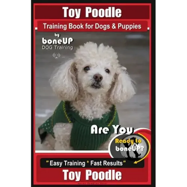 Toy Poodle Training Book for Dogs and Puppies By Bone Up Dog Training: Are You Ready to Bone Up? Easy Training * Fast Results