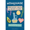 Homemade Organic Skin & Body Care: Easy DIY Recipes and Natural Beauty Tips for Glowing Skin