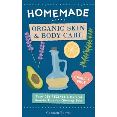 Homemade Organic Skin & Body Care: Easy DIY Recipes and Natural Beauty Tips for Glowing Skin