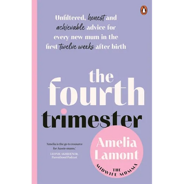 The Fourth Trimester: Unfiltered, Honest and Achievable Advice for Every New Mum in the First Twelve Weeks After Birth