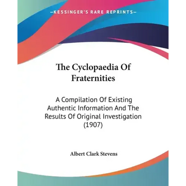 The Cyclopaedia Of Fraternities: A Compilation Of Existing Authentic Information And The Results Of Original Investigation (1907)