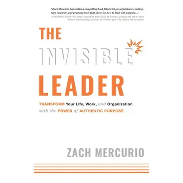 The Invisible Leader: Transform Your Life, Work, and Organization with the Power of Authentic Purpose