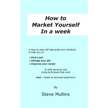 How to Market Yourself in a Week: A step-by-step self help guide and workbook to help you to: find a job, change your job or improve your career - bas