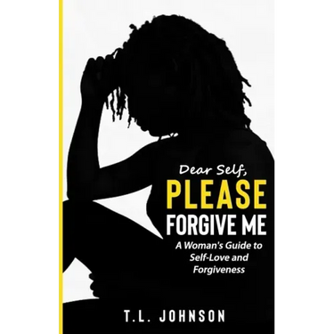 Dear Self, Please Forgive Me: A Woman's Guide to Self-Love and Forgiveness