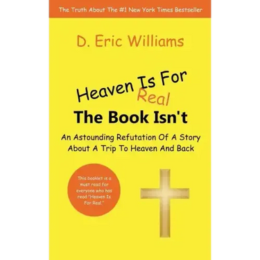 Heaven Is For Real: The Book Isn't: An Astounding Refutation Of A Story About A Trip To Heaven And Back