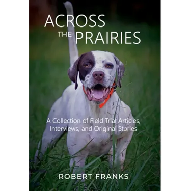 Across the Prairies: A Collection of Field Trial Articles, Interviews, and Original Stories