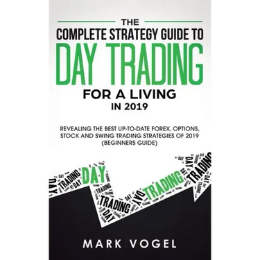 The Complete Strategy Guide to Day Trading for a Living in 2019: Revealing the Best Up-to-Date Forex, Options, Stock and Swing Trading Strategies of 2