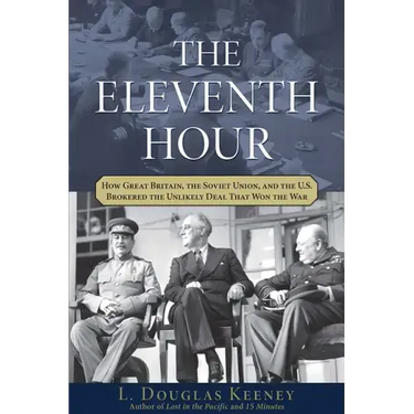 The Eleventh Hour: How Great Britain, the Soviet Union, and the U.S. Brokered the Unlikely Deal That Won the War