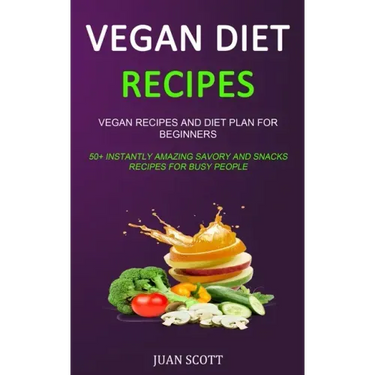 Vegan Diet Recipes: Vegan Recipes and Diet Plan for Beginners (50+ Instantly Amazing Savory and Snacks Recipes for Busy People)