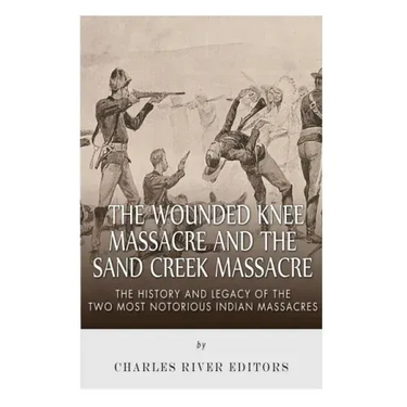 The Wounded Knee Massacre and the Sand Creek Massacre: The History and Legacy of the Two Most Notorious Indian Massacres