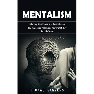 Mentalism: Unlocking Your Power to Influence People (How to Analyze People and Know What They Secretly Wants)