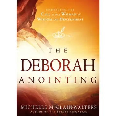 The Deborah Anointing: Embracing the Call to Be a Woman of Wisdom and Discernment
