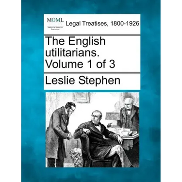 The English Utilitarians. Volume 1 of 3