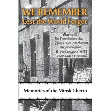 We Remember Lest the World Forget: Memories of the Minsk Ghetto