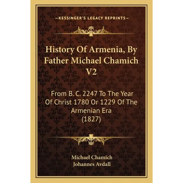 History Of Armenia, By Father Michael Chamich V2: From B. C. 2247 To The Year Of Christ 1780 Or 1229 Of The Armenian Era (1827)