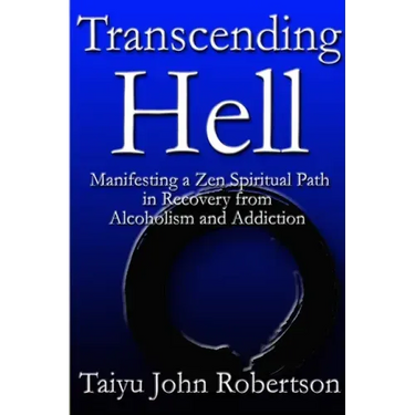 Transcending Hell, Manifesting a Zen Spiritual Path in Recovery from Addiction and Alcoholism
