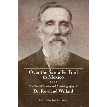 Over the Santa Fe Trail to Mexico: The Travel Diaries and Autobiography of Dr. Rowland Willard